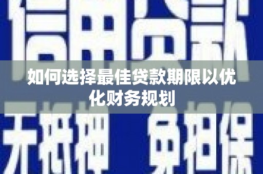 南屯如何选择最佳贷款期限以优化财务规划