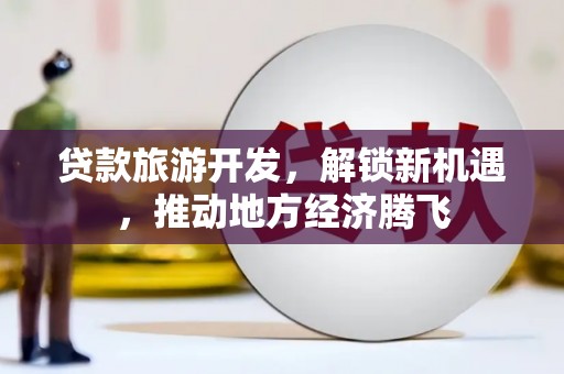 南屯贷款旅游开发，解锁新机遇，推动地方经济腾飞