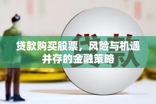 南屯贷款购买股票，风险与机遇并存的金融策略
