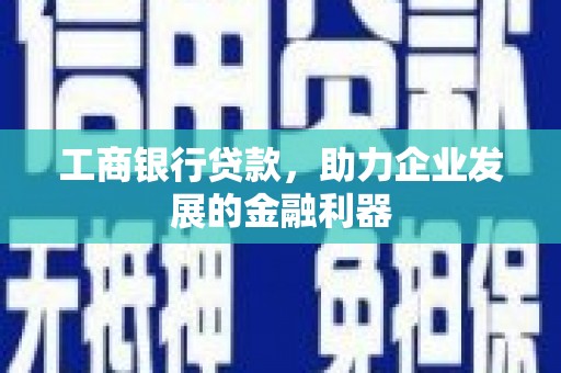 南屯工商银行贷款，助力企业发展的金融利器