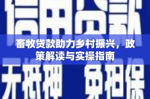 南屯畜牧贷款助力乡村振兴，政策解读与实操指南