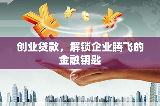 南屯创业贷款，解锁企业腾飞的金融钥匙