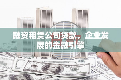 南屯融资租赁公司贷款，企业发展的金融引擎