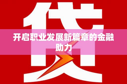 南屯开启职业发展新篇章的金融助力