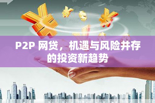 南屯P2P 网贷，机遇与风险并存的投资新趋势