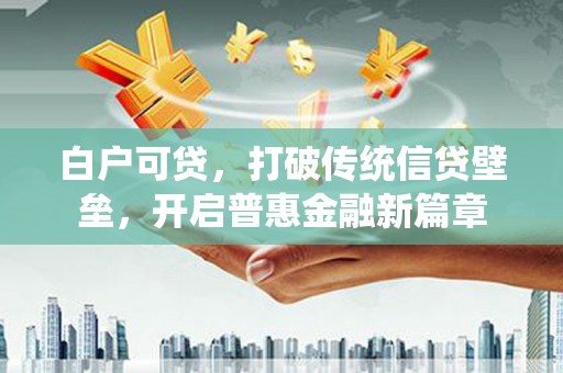 南屯白户可贷，打破传统信贷壁垒，开启普惠金融新篇章