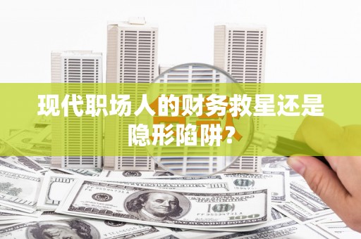 南屯现代职场人的财务救星还是隐形陷阱？