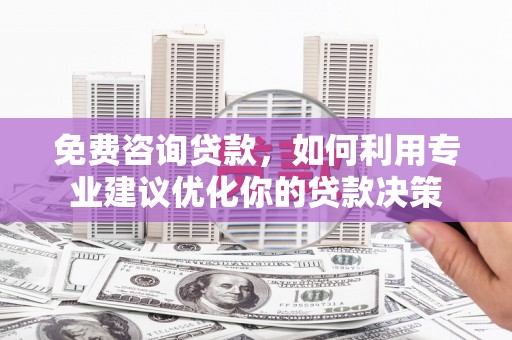 南屯免费咨询贷款，如何利用专业建议优化你的贷款决策