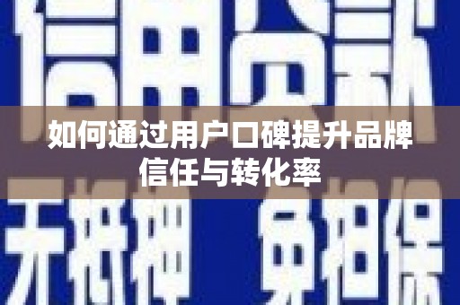 南屯如何通过用户口碑提升品牌信任与转化率