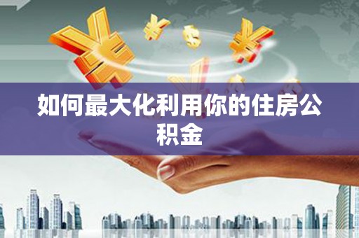 南屯如何最大化利用你的住房公积金