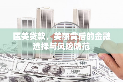 南屯医美贷款，美丽背后的金融选择与风险防范
