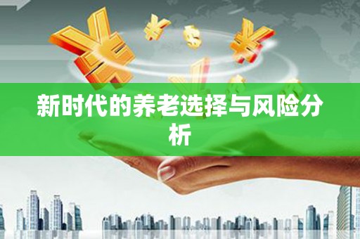 南屯新时代的养老选择与风险分析