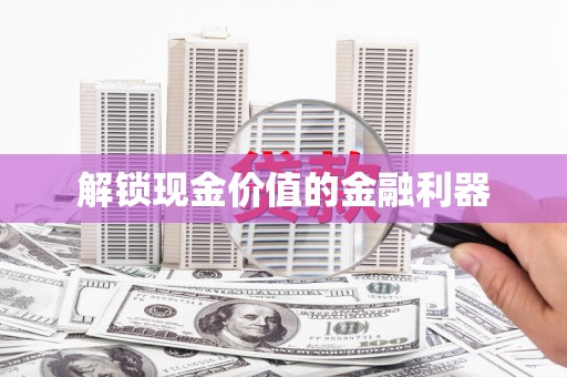 南屯解锁现金价值的金融利器
