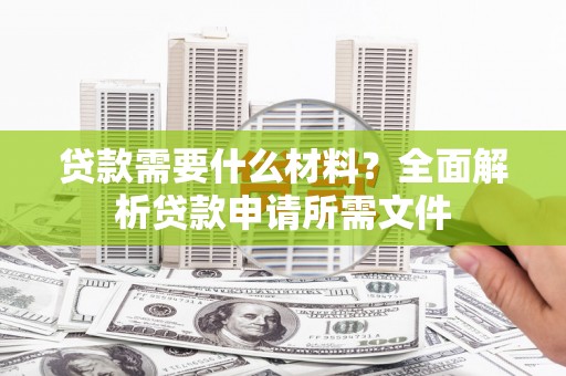 南屯贷款需要什么材料?全面解析贷款申请所需文件 南屯贷款需要什么材料?全面解析贷款申请所需文件