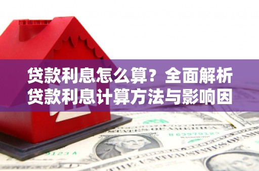 南屯贷款利息怎么算？全面解析贷款利息计算方法与影响因素