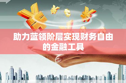 南屯助力蓝领阶层实现财务自由的金融工具