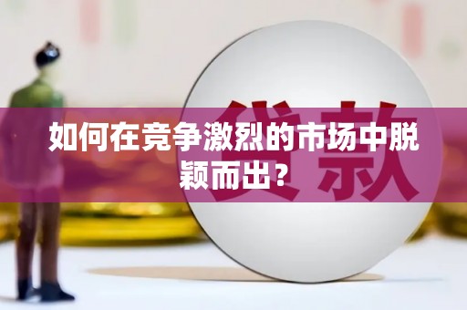 南屯如何在竞争激烈的市场中脱颖而出？
