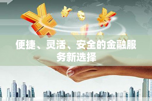 南屯便捷、灵活、安全的金融服务新选择