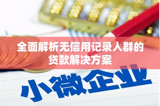 南屯全面解析无信用记录人群的贷款解决方案