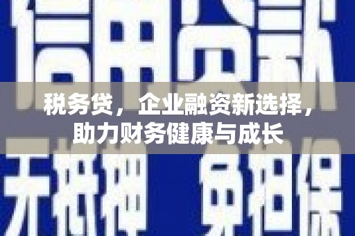 南屯税务贷，企业融资新选择，助力财务健康与成长