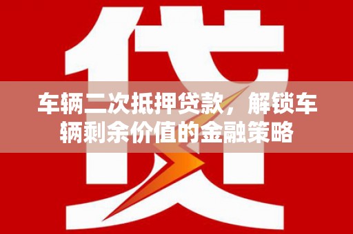 南屯车辆二次抵押贷款，解锁车辆剩余价值的金融策略