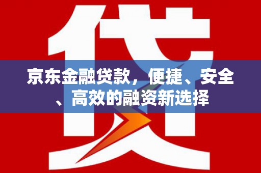 南屯京东金融贷款，便捷、安全、高效的融资新选择