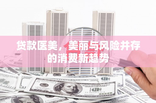 南屯贷款医美，美丽与风险并存的消费新趋势