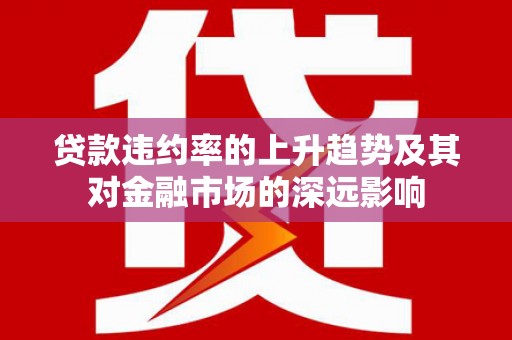 南屯贷款违约率的上升趋势及其对金融市场的深远影响
